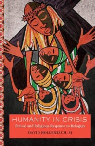 Illustrated book cover of faces of mother and children with the mothers hands outstretched and the words Humanity in Crisis: Ethical and Religious Response to Refugees, David Hollenbach SJ