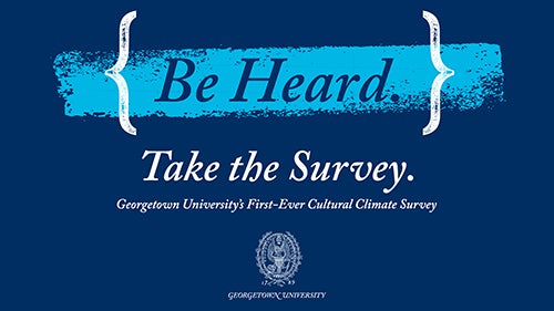 Graphic with the words Be Heard, Take the Survey, Georgetown's First-Ever Cultural Climate Survey