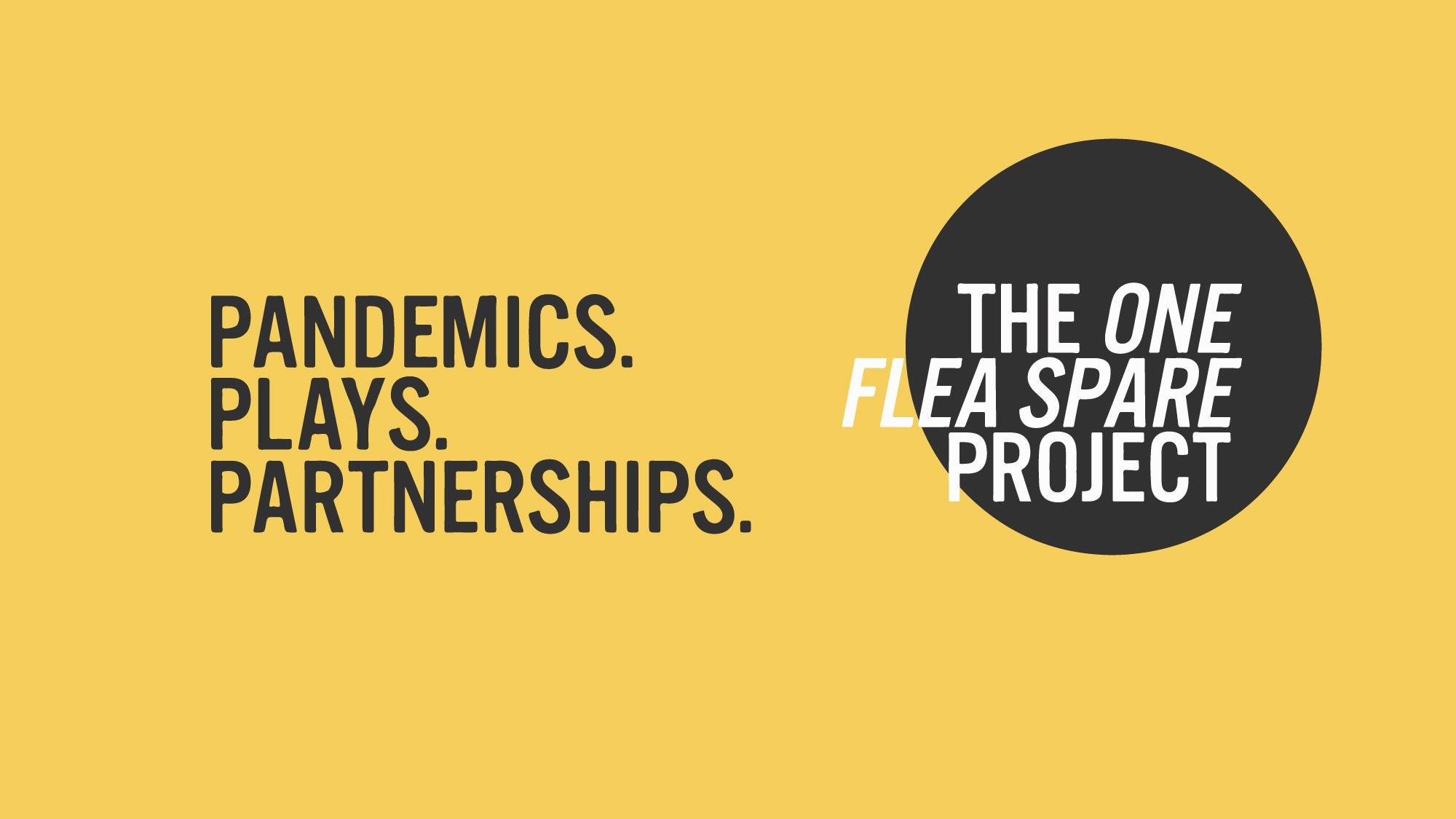Yellow background with black circle, and words &quot;The One Flea Spare Project: Pandemics. Plays. Partnerships.&quot;
