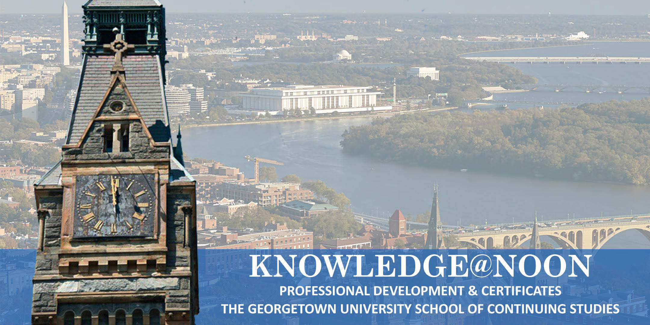 Healy Clocktower imposed above an aerial view of the Georgetown riverfront with text, "Knowledge@noon: Professional Development & Certificates, The Georgetown University School of Continuing Studies."