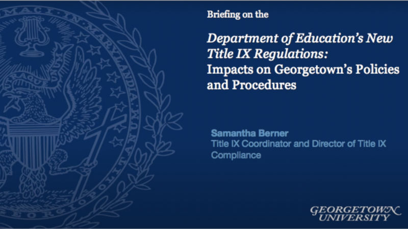 Slide with text &#039;&quot;Briefing on the Department of Education&#039;s New Title IX Regulations: Impacts on Georgetown&#039;s Policies and Procedures Samantha Berner Title IX Coordinator and Director of Title IX Compliance&quot;