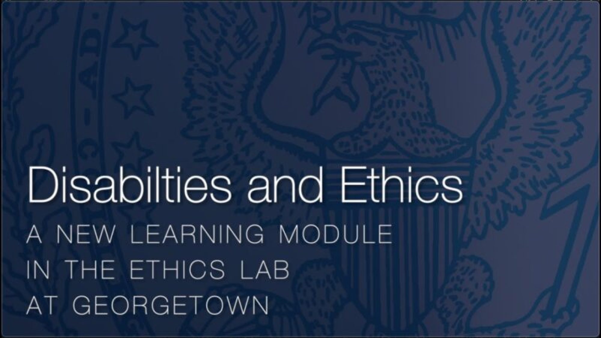 Text &quot;Disabilities and Ethics a New Learning Module in the Ethics Lab at Georgetown&quot; on Georgetown seal background
