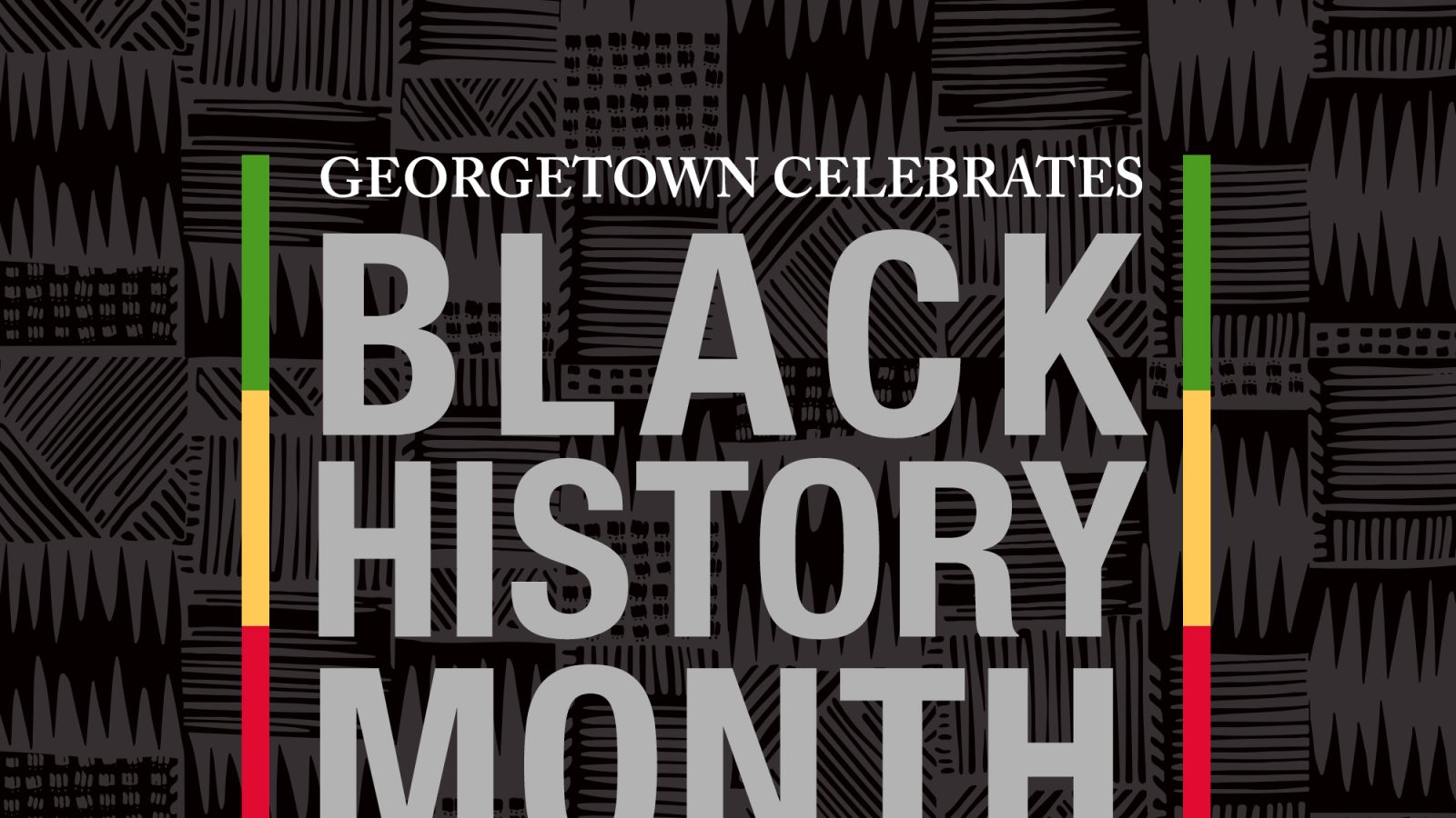 Graphic over black and gray kente background with the text &quot;Georgetown Celebrates Black History Month&quot; with green, yellow and red columns on either side