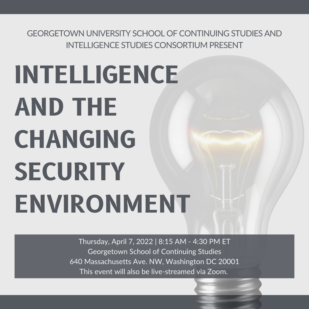 Lit lightbulb in background with text, "Georgetown University School of Continuing Studies and Intelligence Studies Consortium Present: Intelligence and the Changing Security Environment; Thursday, April 7, 2022, 8:15 AM-4:30 PM ET, School of Continuing Studies, to be live-streamed via zoom."