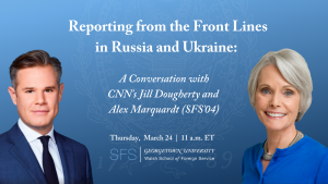 Reporting from the Front Lines in Russia and Ukraine: A Conversation with CNN's Jill Dougherty and Alex Marquardt (SFS'04)