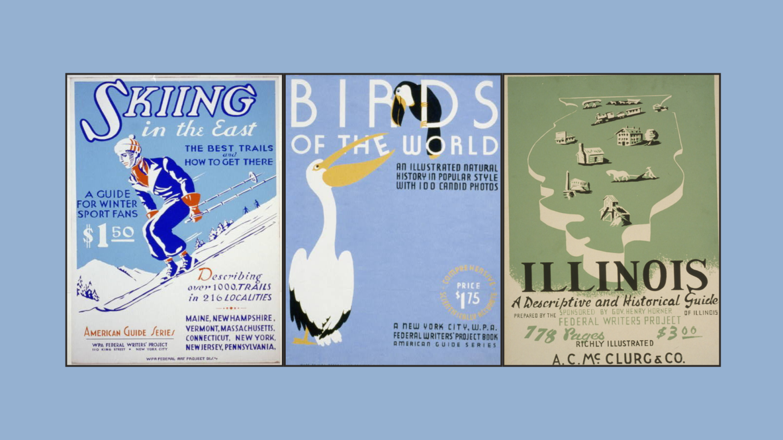 Federal Writers&#039; Project magazine covers (from left to right): &quot;Skiing in the East: The Best Trails and How to Get There&quot; with graphic of a skier going down a snowy slope; &quot;Birds of the World: An Illustrated Natural History In Popular Styles with 100 Candid Photos&quot; with graphic of a pelican eating the &quot;E&quot; in &quot;The&quot;; &quot;Illinois: A Descriptive and Historical Guide&quot; with graphic of a map of Illinois illustrating homes, horses pulling plows, and train.