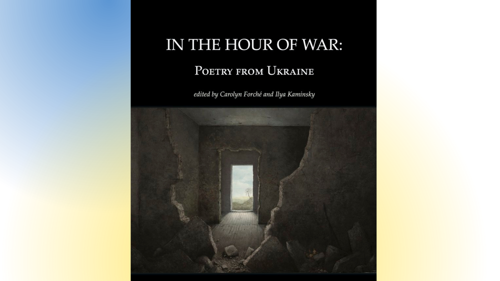 Book cover reads &quot;In the Hour of War: Poetry From Ukraine&quot; Edited by Carolyn Forché and Ilya Kaminsky. Cover shows an illustration of three blown up walls leading to an open landscape.